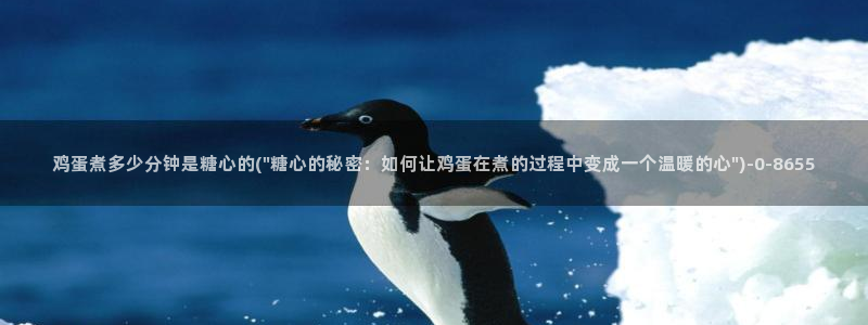 糖心vlgo入口：鸡蛋煮多少分钟是糖心的(\